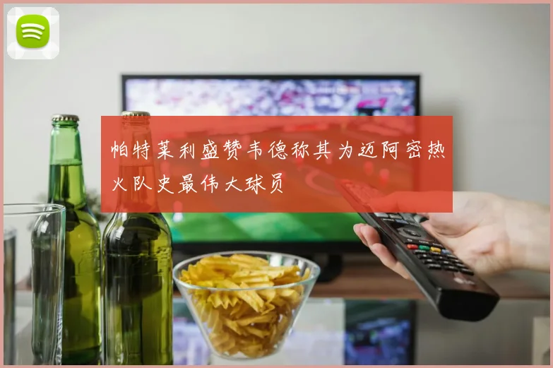 帕特莱利盛赞韦德称其为迈阿密热火队史最伟大球员