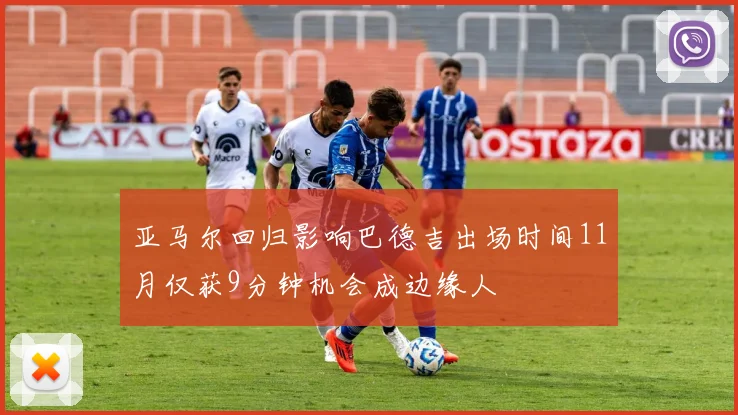 亚马尔回归影响巴德吉出场时间11月仅获9分钟机会成边缘人