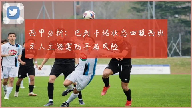 西甲分析：巴列卡诺状态回暖西班牙人主场需防平局风险