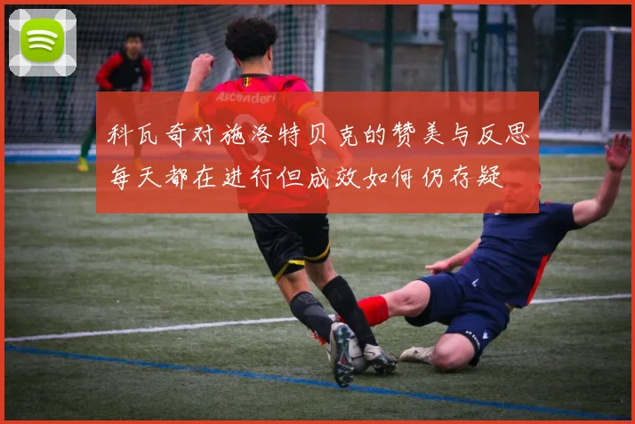 科瓦奇对施洛特贝克的赞美与反思每天都在进行但成效如何仍存疑