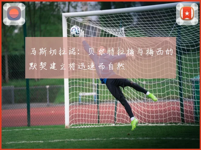 马斯切拉诺：贝尔特拉梅与梅西的默契建立将迅速而自然