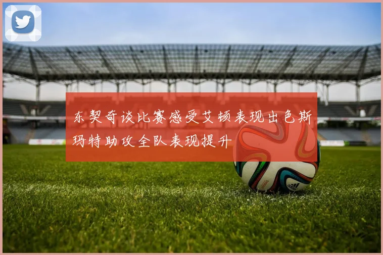 东契奇谈比赛感受艾顿表现出色斯玛特助攻全队表现提升