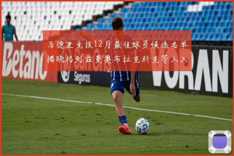 马德里竞技12月最佳球员候选名单揭晓格列兹曼奥布拉克科克等人入围