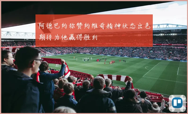 阿德巴约称赞约维奇精神状态出色期待为他赢得胜利