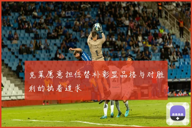 克莱愿意担任替补彰显品格与对胜利的执着追求