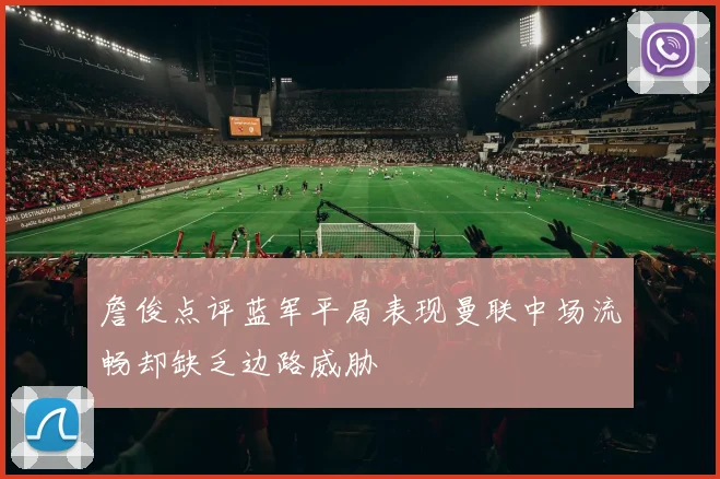 詹俊点评蓝军平局表现曼联中场流畅却缺乏边路威胁
