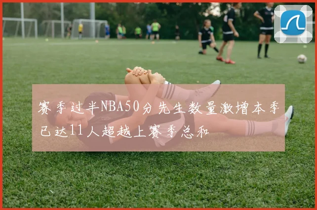 赛季过半NBA50分先生数量激增本季已达11人超越上赛季总和