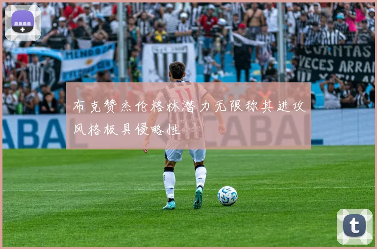 布克赞杰伦格林潜力无限称其进攻风格极具侵略性