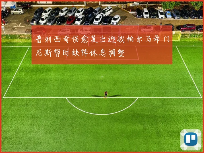 普利西奇伤愈复出迎战帕尔马希门尼斯暂时缺阵休息调整