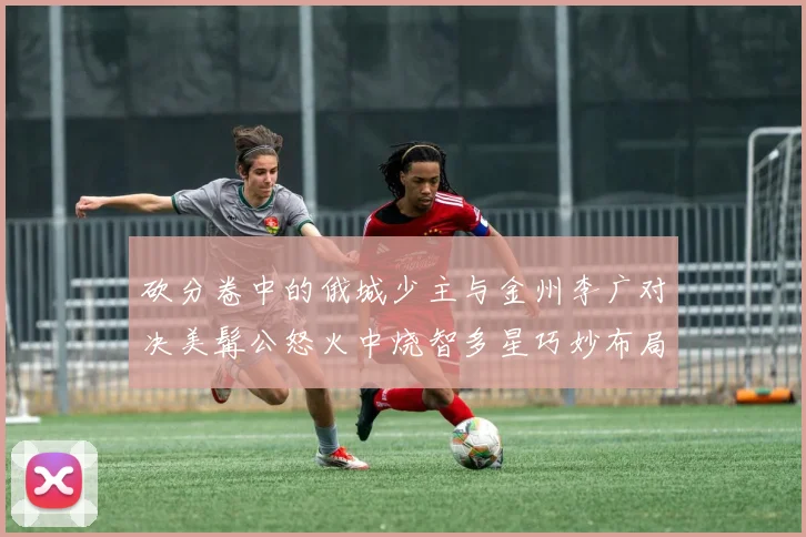 砍分卷中的俄城少主与金州李广对决美髯公怒火中烧智多星巧妙布局