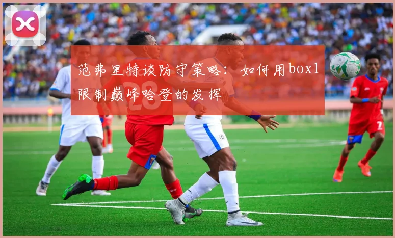 范弗里特谈防守策略：如何用box1限制巅峰哈登的发挥