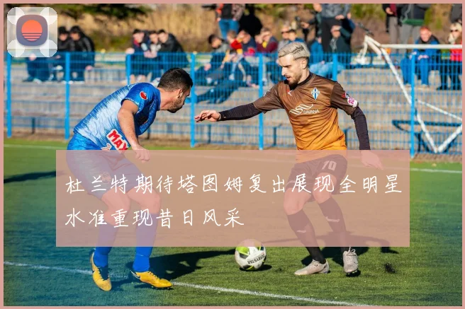 杜兰特期待塔图姆复出展现全明星水准重现昔日风采