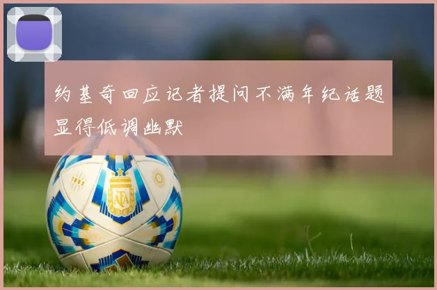 约基奇回应记者提问不满年纪话题显得低调幽默