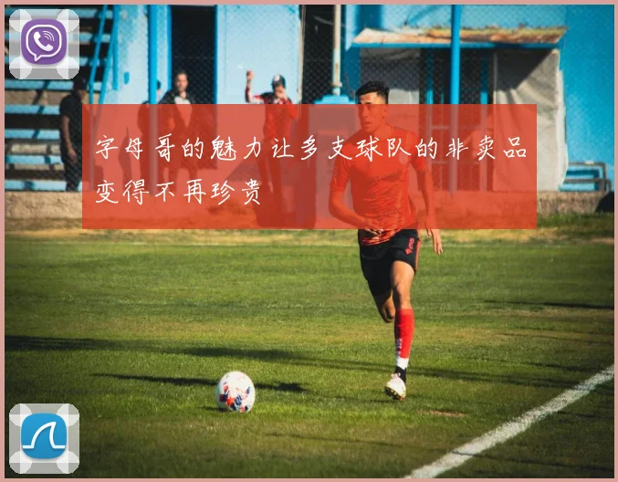 字母哥的魅力让多支球队的非卖品变得不再珍贵