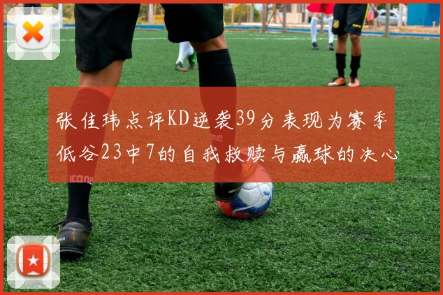 张佳玮点评KD逆袭39分表现为赛季低谷23中7的自我救赎与赢球的决心