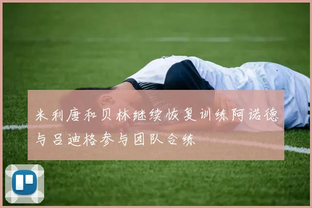 米利唐和贝林继续恢复训练阿诺德与吕迪格参与团队合练