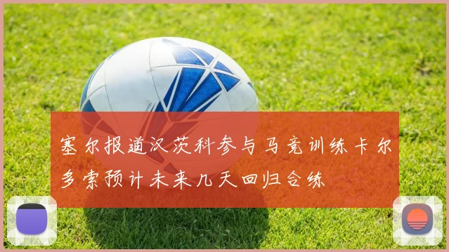 塞尔报道汉茨科参与马竞训练卡尔多索预计未来几天回归合练