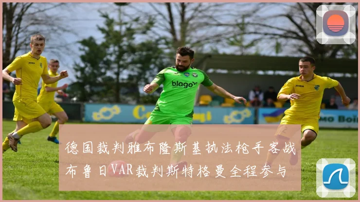 德国裁判雅布隆斯基执法枪手客战布鲁日VAR裁判斯特格曼全程参与